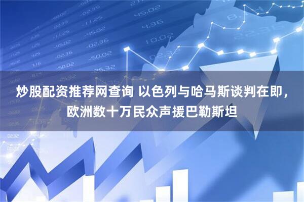 炒股配资推荐网查询 以色列与哈马斯谈判在即，欧洲数十万民众声援巴勒斯坦