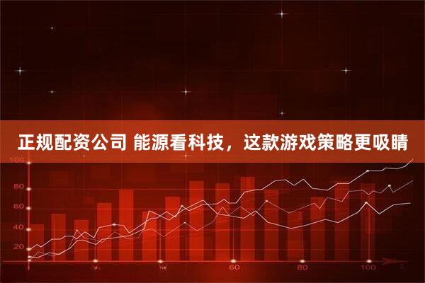 正规配资公司 能源看科技，这款游戏策略更吸睛