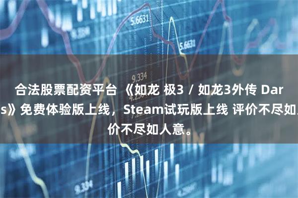合法股票配资平台 《如龙 极3 / 如龙3外传 Dark Ties》免费体验版上线，Steam试玩版上线 评价不尽如人意。