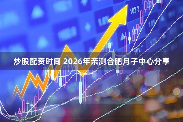 炒股配资时间 2026年亲测合肥月子中心分享