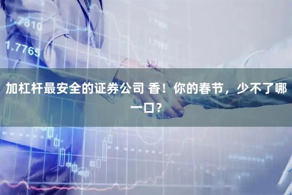 加杠杆最安全的证券公司 香！你的春节，少不了哪一口？