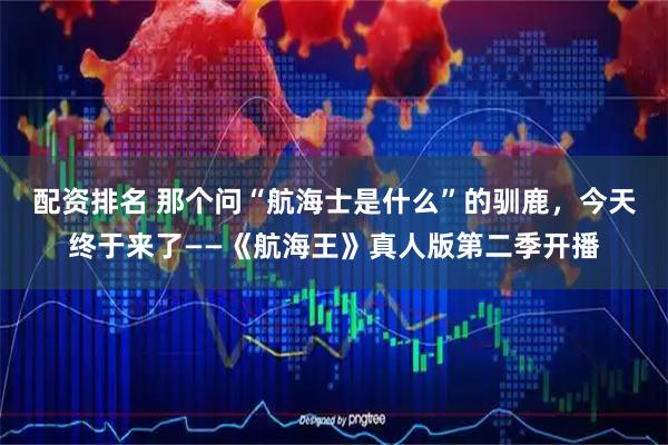 配资排名 那个问“航海士是什么”的驯鹿，今天终于来了——《航海王》真人版第二季开播