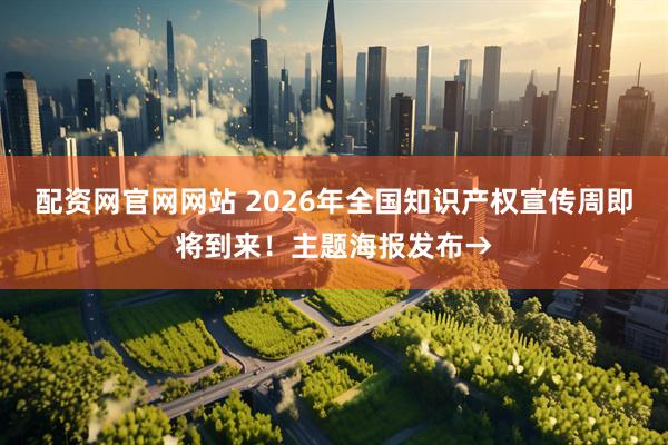 配资网官网网站 2026年全国知识产权宣传周即将到来！主题海报发布→